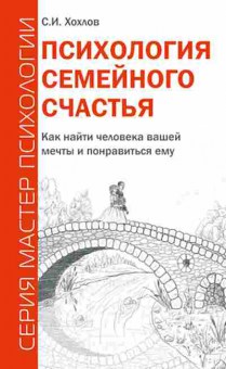 Книга Психология семейного счастья Как найти человека вашей мечты и понравиться ему (Хохлов С.И.), б-8189, Баград.рф